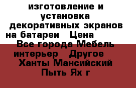изготовление и установка декоративных экранов на батареи › Цена ­ 3 200 - Все города Мебель, интерьер » Другое   . Ханты-Мансийский,Пыть-Ях г.